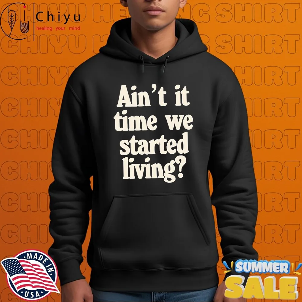 Ain't It Time We Started Living T-Shirts Ain't It Time We Started Living T-Shirts