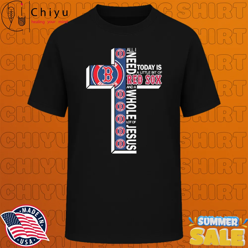 All I Need Today Is A Little Bit Of Boston Red Sox And A Whole Lot Of Jesus T-shirts