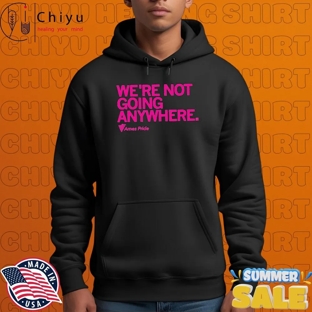 Ames Pride We're Not Going Anywhere T-shirts Ames Pride We're Not Going Anywhere T-shirts
