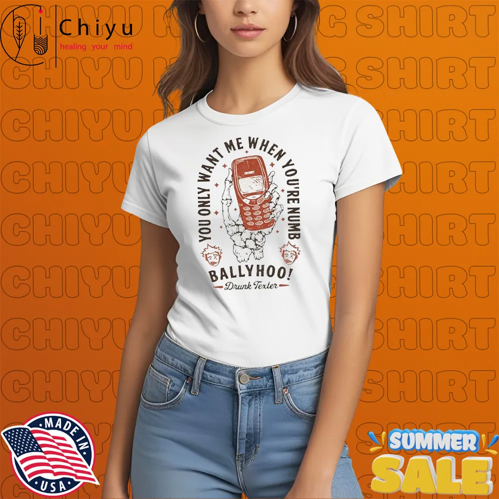 Ballyhoo You Only Want Me When You're Numb Drunk Texter T-shirts Ballyhoo You Only Want Me When You're Numb Drunk Texter T-shirts
