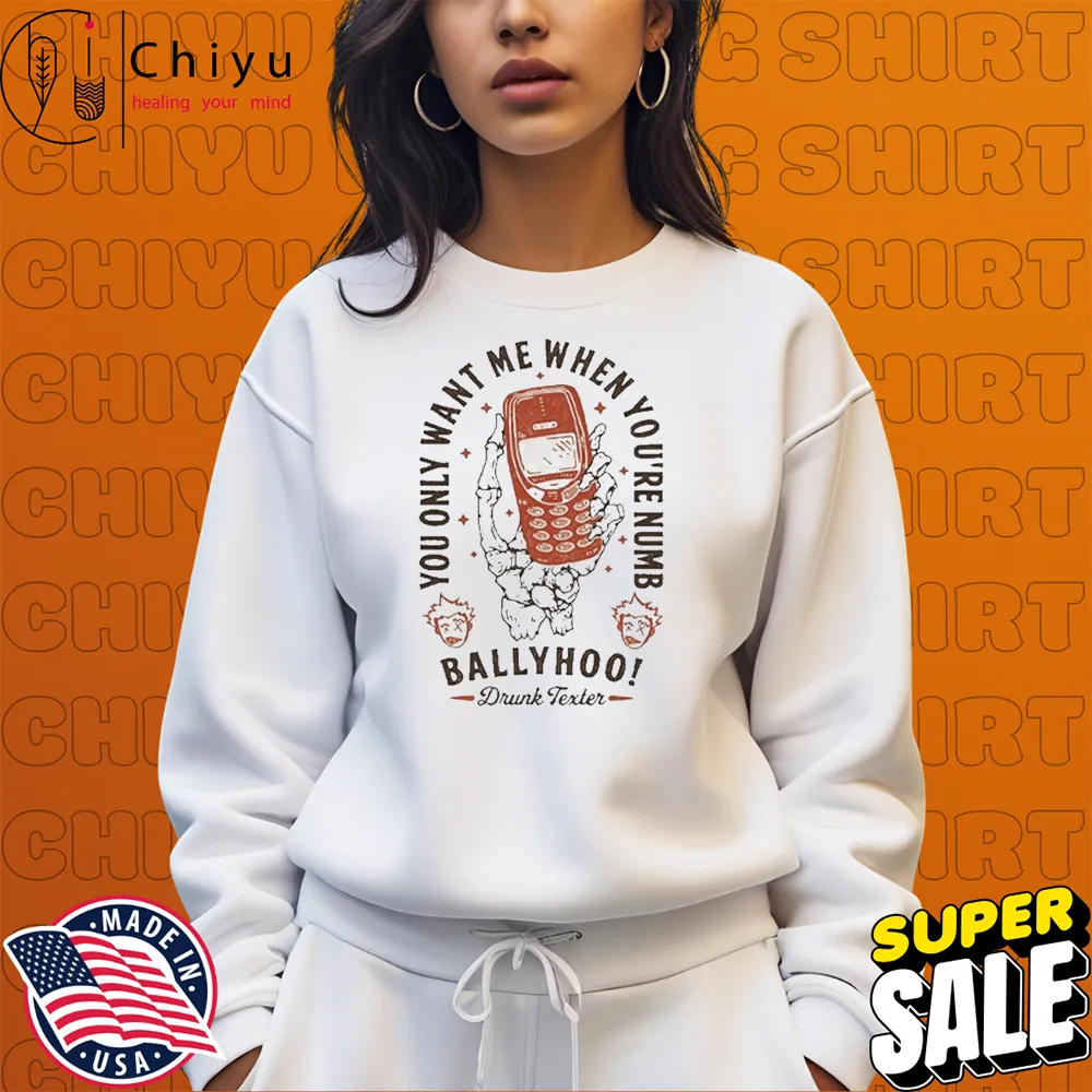 Ballyhoo You Only Want Me When You're Numb Drunk Texter T-shirts Ballyhoo You Only Want Me When You're Numb Drunk Texter T-shirts
