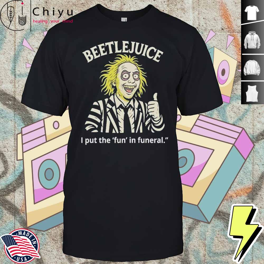 Beetlejuice I Put The Fun In Funeral Shirt Hoodie Beetlejuice I Put The Fun In Funeral Shirt Hoodie