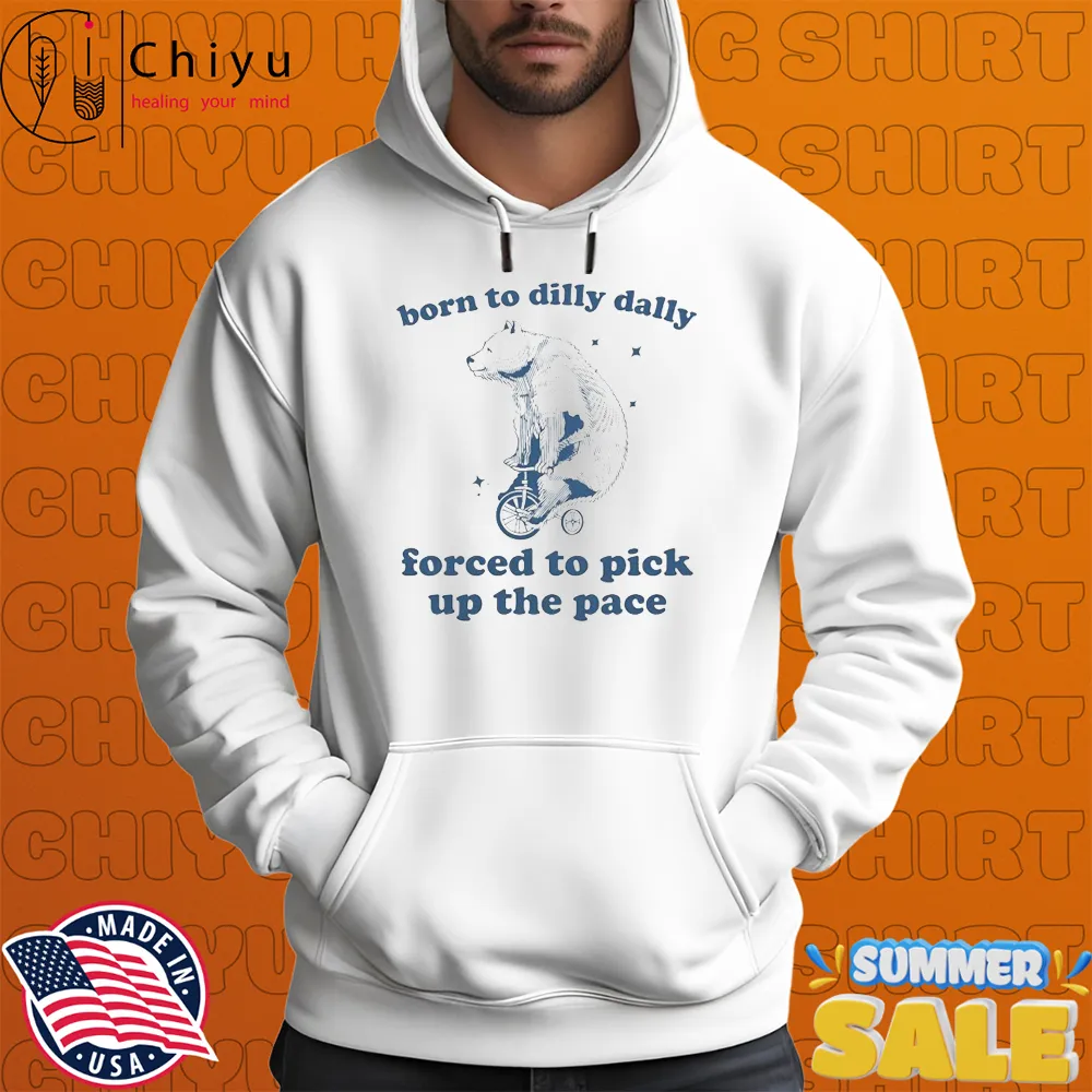 Born To Dilly Dally Forced To Pick Up The Pace Bear T-shirt Born To Dilly Dally Forced To Pick Up The Pace Bear T-shirt