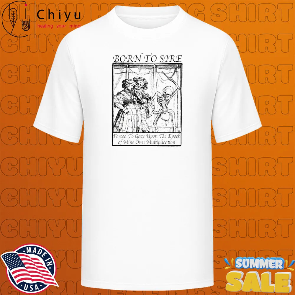 Born To Sire Forced To Gaze Upon The Epoch Of Mine Own Multiplication Skeleton T-shirts