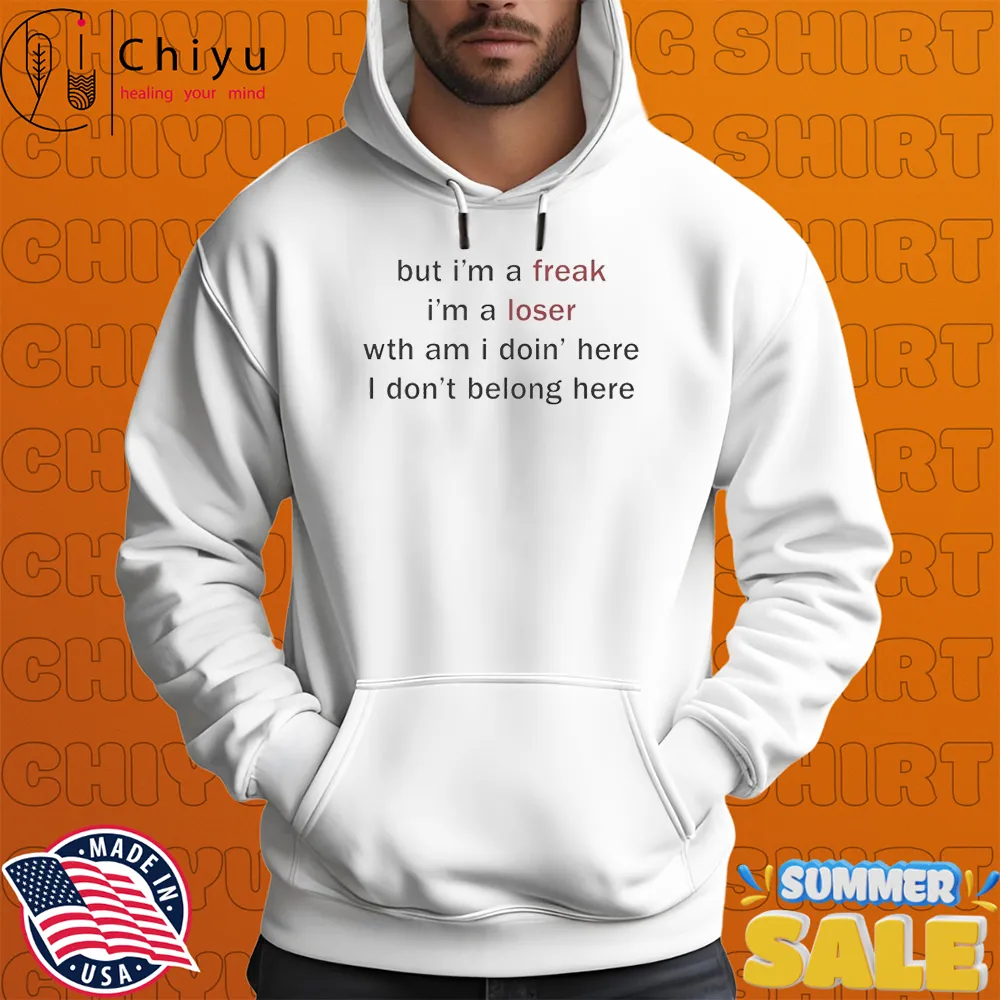 But I'm A Freak I'm A Loser Wth Am I Doin' Here I Don't Belong Here T-shirts But I'm A Freak I'm A Loser Wth Am I Doin' Here I Don't Belong Here T-shirts