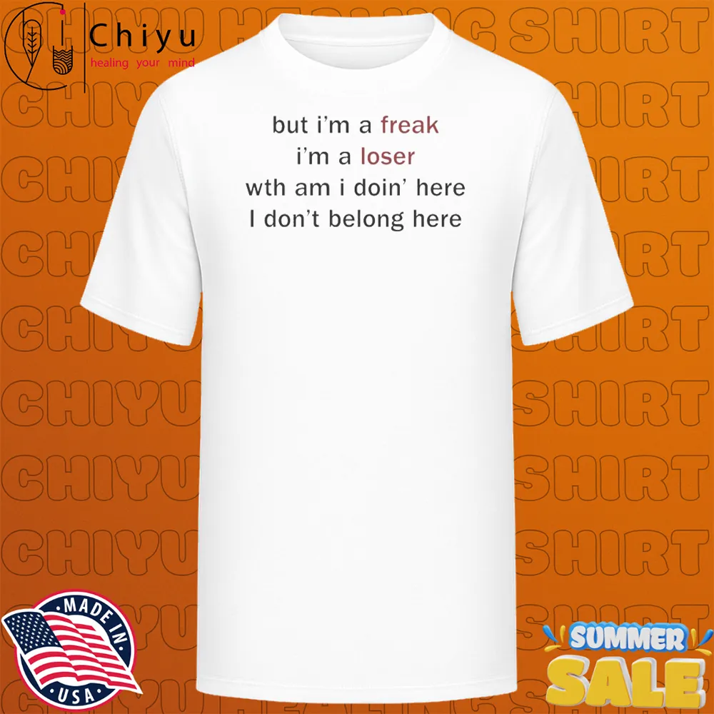 But I'm A Freak I'm A Loser Wth Am I Doin' Here I Don't Belong Here T-shirts