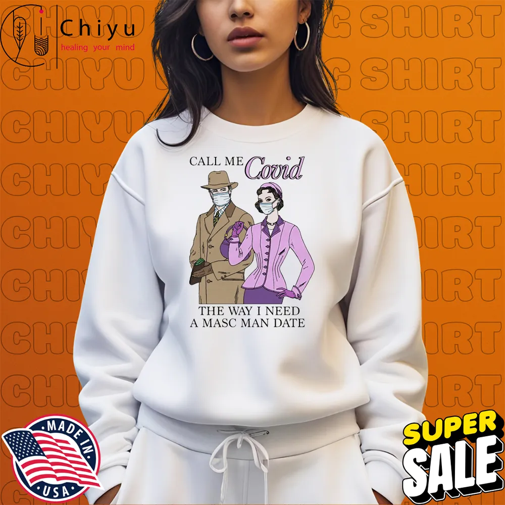 Call Me Covid The Way I Need A Masc Man Date T-shirt Sweatshirt Call Me Covid The Way I Need A Masc Man Date T-shirt Sweatshirt