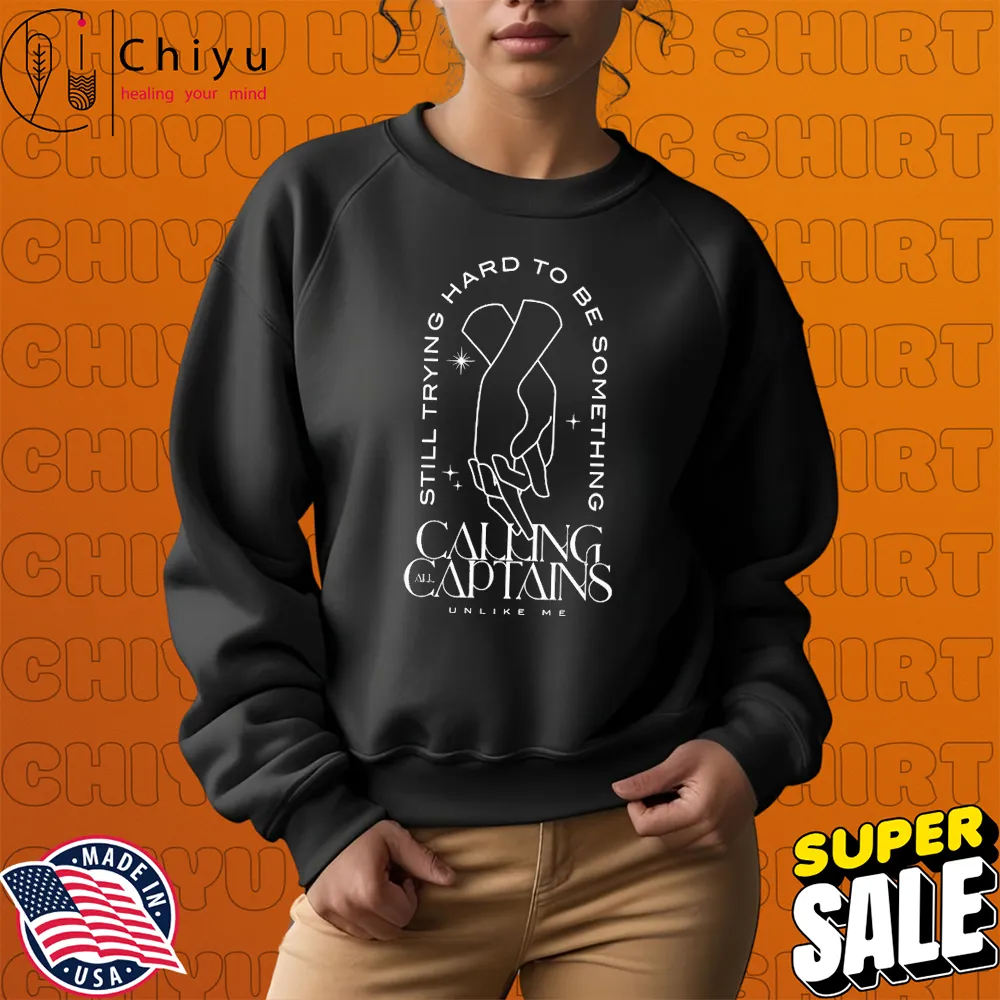 Calling All Captains Still Trying Hard To Be Something Unlike Me Hands T-shirts Sweatshirt Calling All Captains Still Trying Hard To Be Something Unlike Me Hands T-shirts Sweatshirt