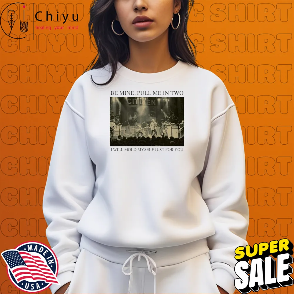Citizen Be Mine Pull Me In Two I Will Mold Myself Just For You Sweatshirt Citizen Be Mine Pull Me In Two I Will Mold Myself Just For You Sweatshirt