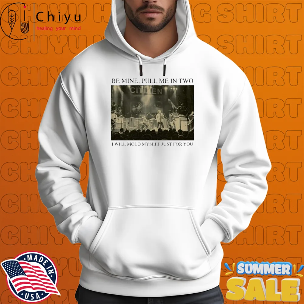 Citizen Be Mine Pull Me In Two I Will Mold Myself Just For You T-shirts Citizen Be Mine Pull Me In Two I Will Mold Myself Just For You T-shirts