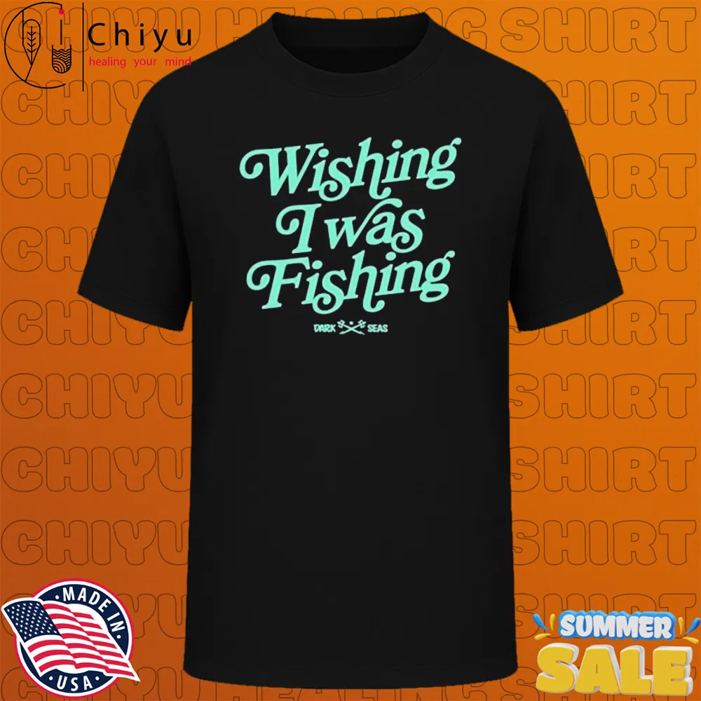 Dark Seas Wishing I Was Fishing T-shirts