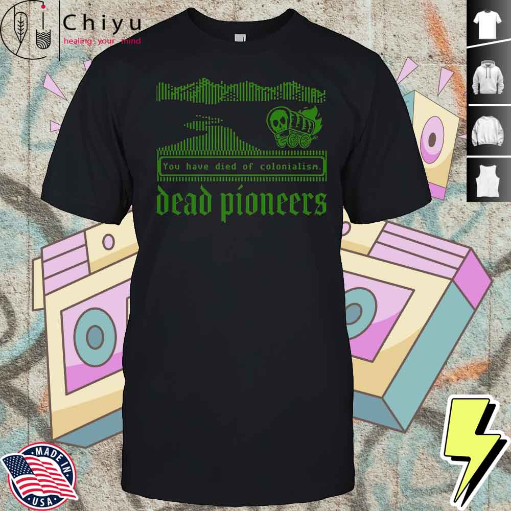 Dead Pioneers You Have Died Of Colonialism Dysentery Oregon Trail T-Shirt