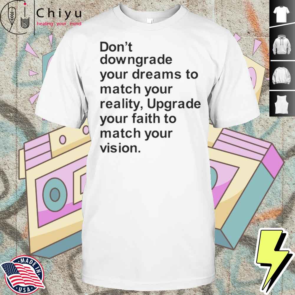 Don’t Downgrade Your Dreams To Match Your Reality Shirt Hoodie Don’t Downgrade Your Dreams To Match Your Reality Shirt Hoodie
