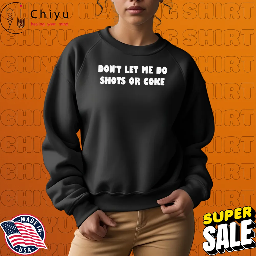 Don't Let Me Do Shots Or Coke T-shirts Don't Let Me Do Shots Or Coke T-shirts