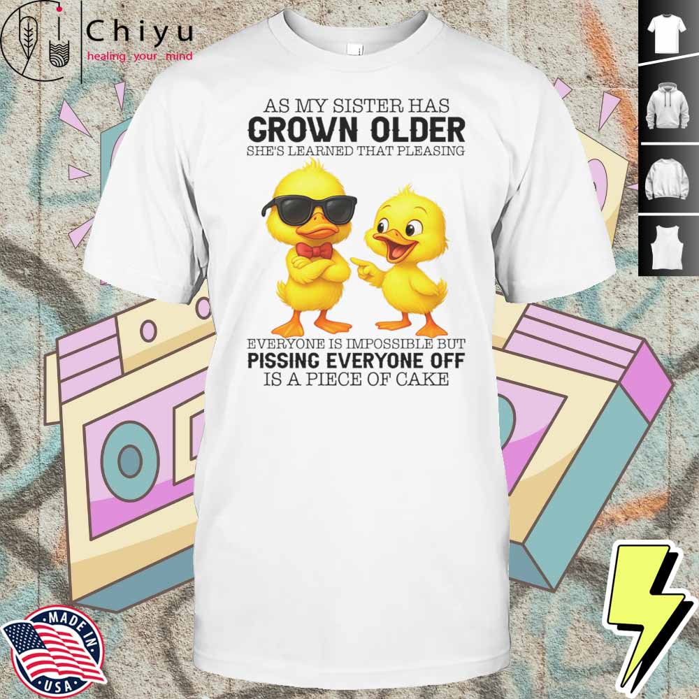 Duck As My Sister Has Grown Older She’s Learned That Pleasing Everyone Is Impossible Shirt Hoodie Duck As My Sister Has Grown Older She’s Learned That Pleasing Everyone Is Impossible Shirt Hoodie