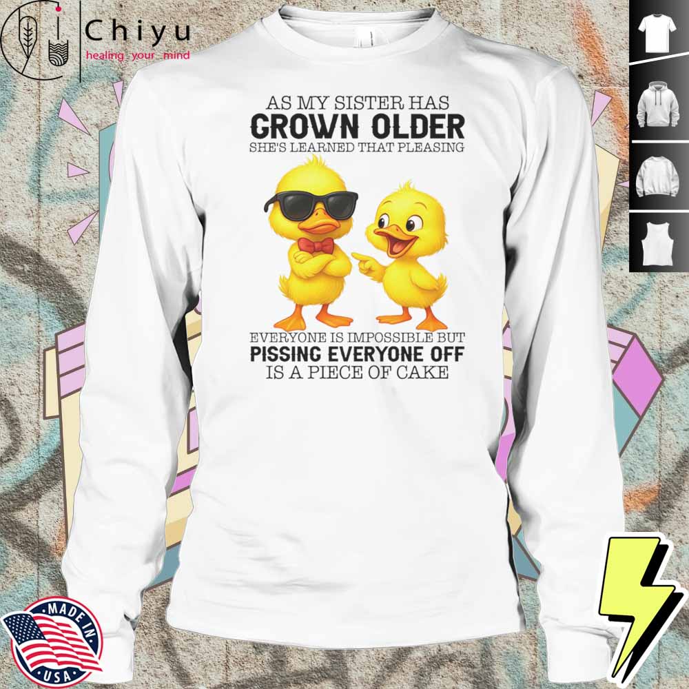 Duck As My Sister Has Grown Older She’s Learned That Pleasing Everyone Is Impossible Shirt Duck As My Sister Has Grown Older She’s Learned That Pleasing Everyone Is Impossible Shirt