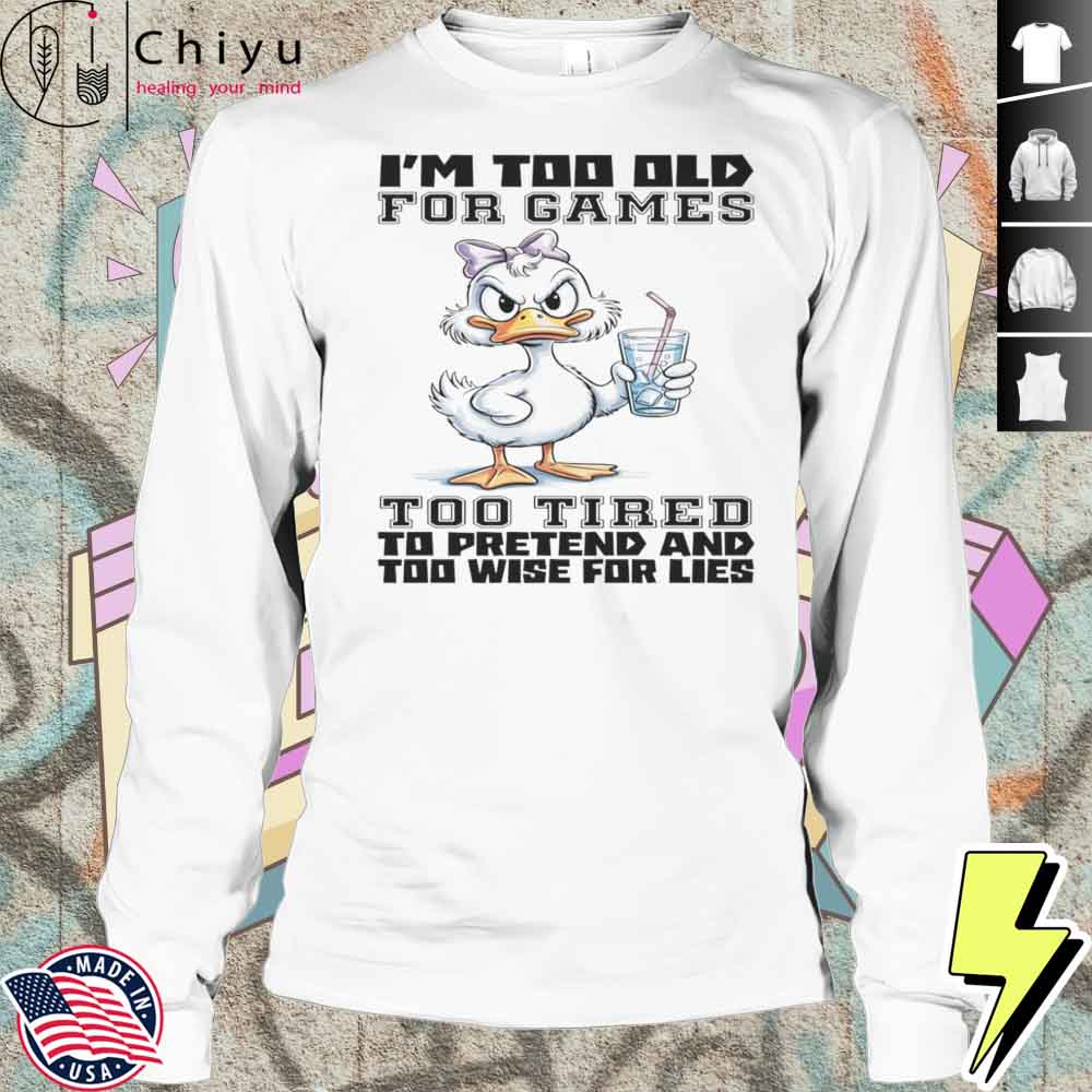Duck I'm Too Old For Games Too Tired To Pretend And Too Wise For Lies Shirt Duck I'm Too Old For Games Too Tired To Pretend And Too Wise For Lies Shirt