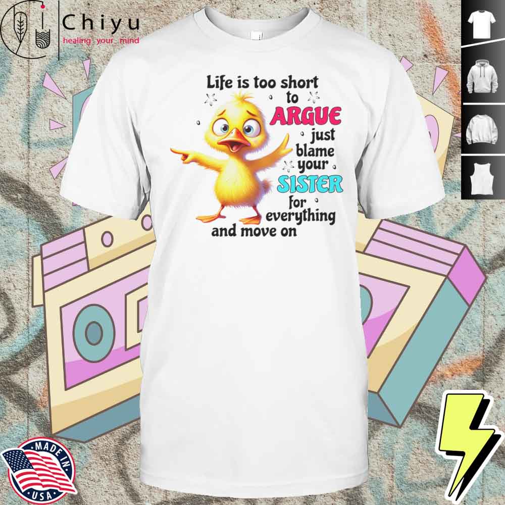 Duck Life Is Too Short To Argue Just Blame Your Sister For Everything And Move On Shirt Duck Life Is Too Short To Argue Just Blame Your Sister For Everything And Move On Shirt