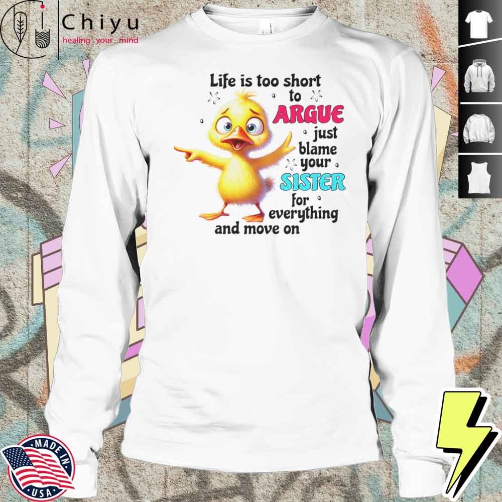 Duck Life Is Too Short To Argue Just Blame Your Sister For Everything And Move On Shirt Duck Life Is Too Short To Argue Just Blame Your Sister For Everything And Move On Shirt
