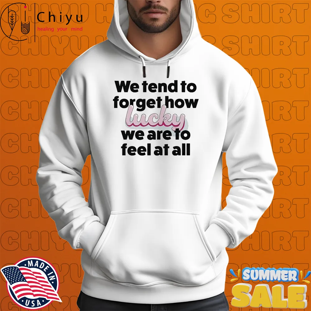 Eli Rallo We Tend To Forget How Lucky We Are To Feel At All Heart T-shirts Eli Rallo We Tend To Forget How Lucky We Are To Feel At All Heart T-shirts