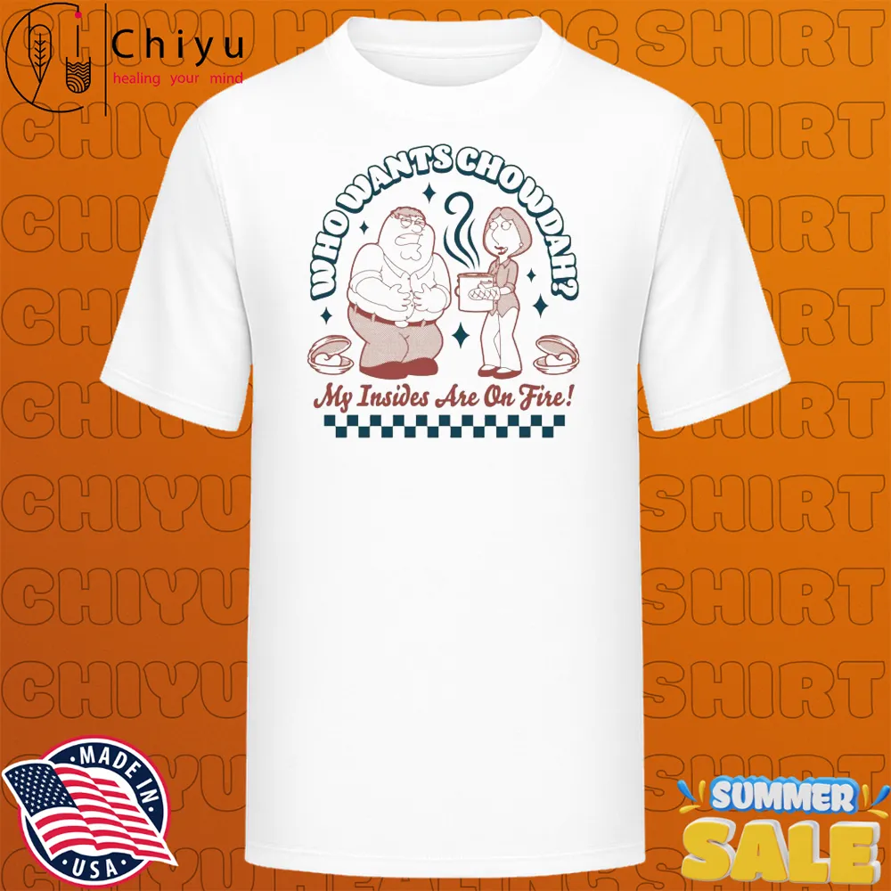 Family Guy Who Wants Chowdah My Insides Are On Fire T-shirts