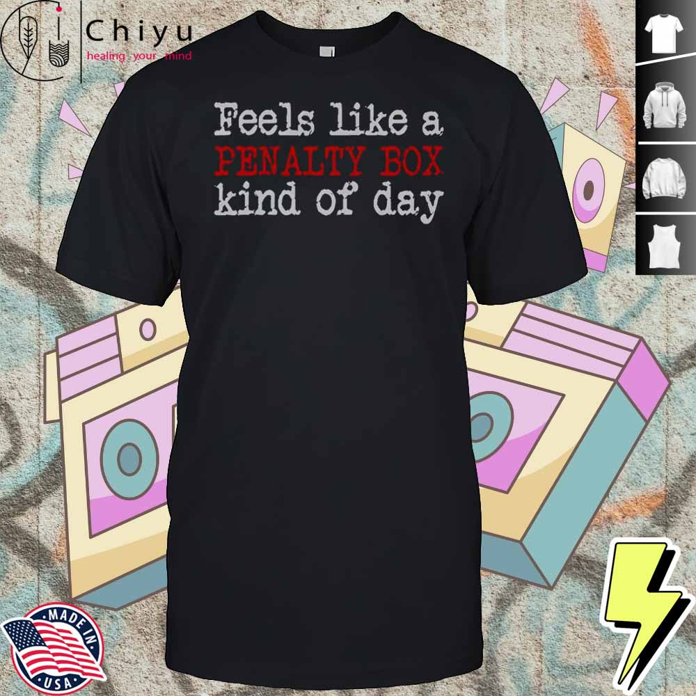 Feels Like A Penalty Box Kind Of Day T-Shirt Hoodie Feels Like A Penalty Box Kind Of Day T-Shirt Hoodie