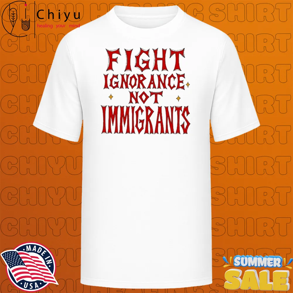 Fight Ignorance Not Immigrants T-shirts Fight Ignorance Not Immigrants T-shirts