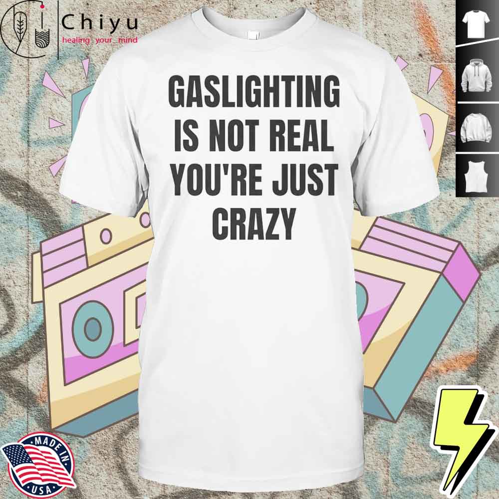 Gaslightning Is Not Real Youre Just Crazy Shirt Hoodie Gaslightning Is Not Real Youre Just Crazy Shirt Hoodie