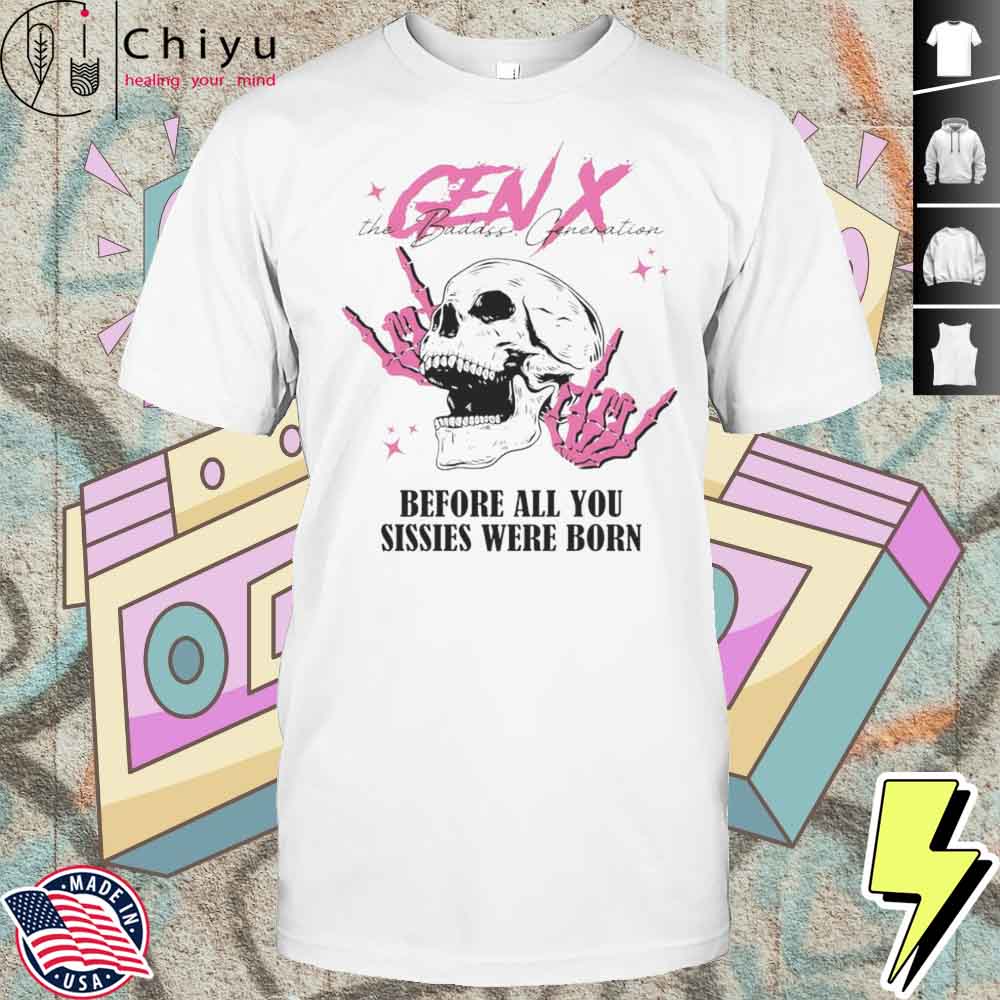 Gen X Before All You Sissies Were Born Shirt Gen X Before All You Sissies Were Born Shirt