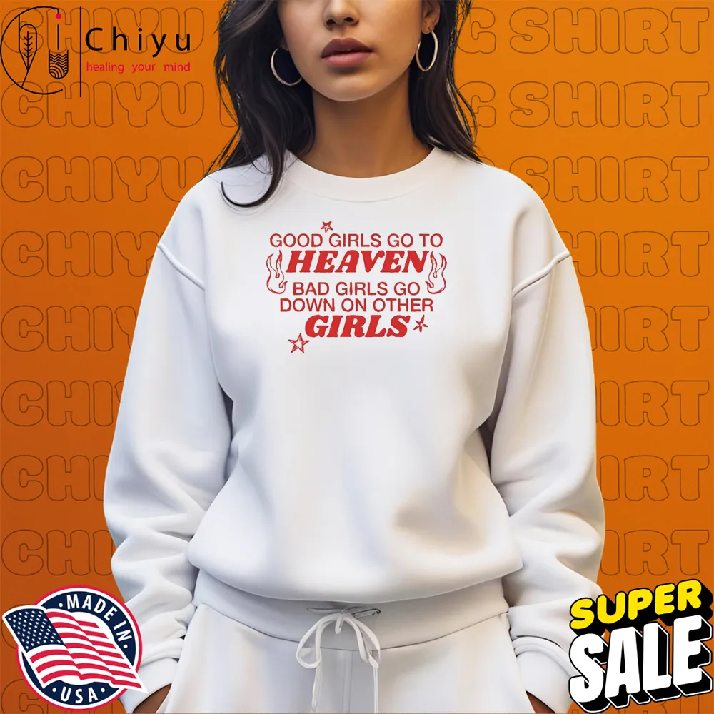 Good Girls Go To Heaven Bad Girls Go Down On Other Girls T-shirts Good Girls Go To Heaven Bad Girls Go Down On Other Girls T-shirts