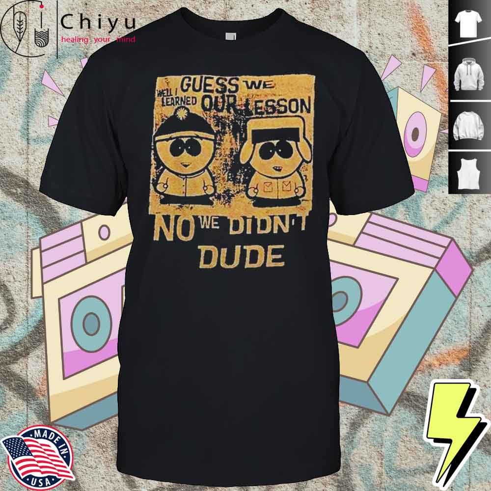 Guess We Our Lesson No We Didn’t Dude Shirt Guess We Our Lesson No We Didn’t Dude Shirt