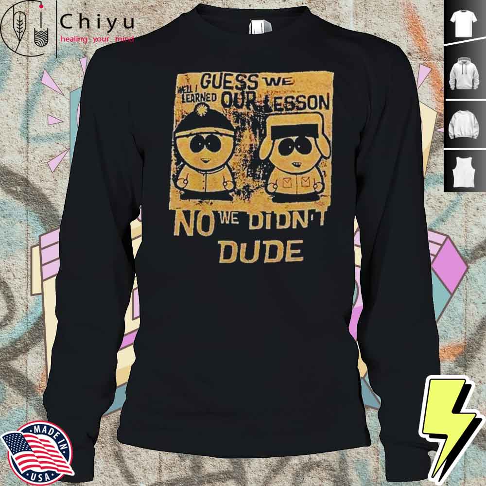 Guess We Our Lesson No We Didn’t Dude Shirt Guess We Our Lesson No We Didn’t Dude Shirt