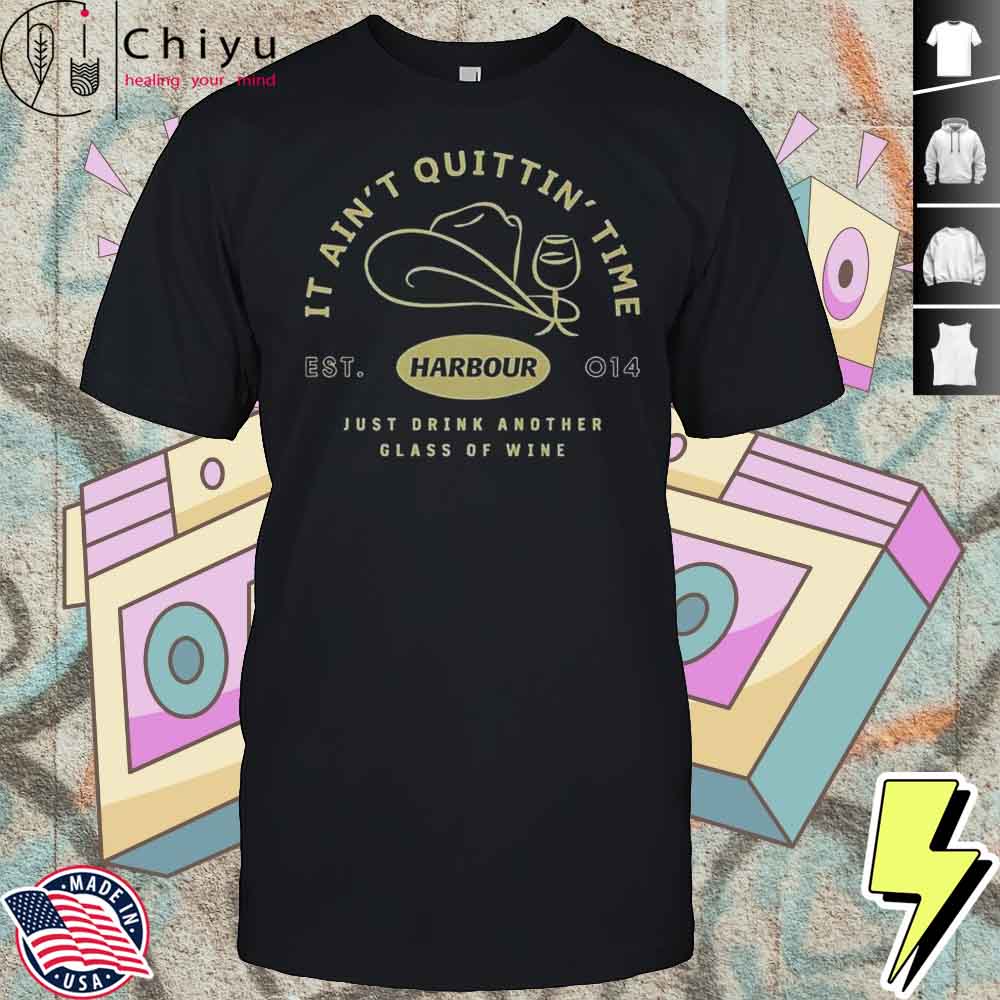Harbour It Aint Quittin Time Just Drink Another Glass Of Wine T-Shirt Hoodie Harbour It Aint Quittin Time Just Drink Another Glass Of Wine T-Shirt Hoodie