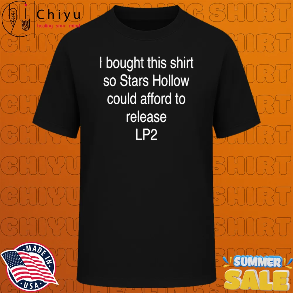 I Bought This Shirt So Stars Hollow Could Afford To Release LP2 T-shirts