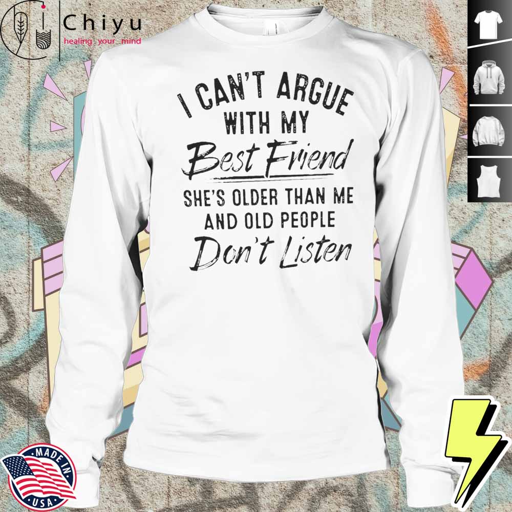 I Can't Argue With My Best Friend She's Older Than Me And People Don't Listen Shirt I Can't Argue With My Best Friend She's Older Than Me And People Don't Listen Shirt