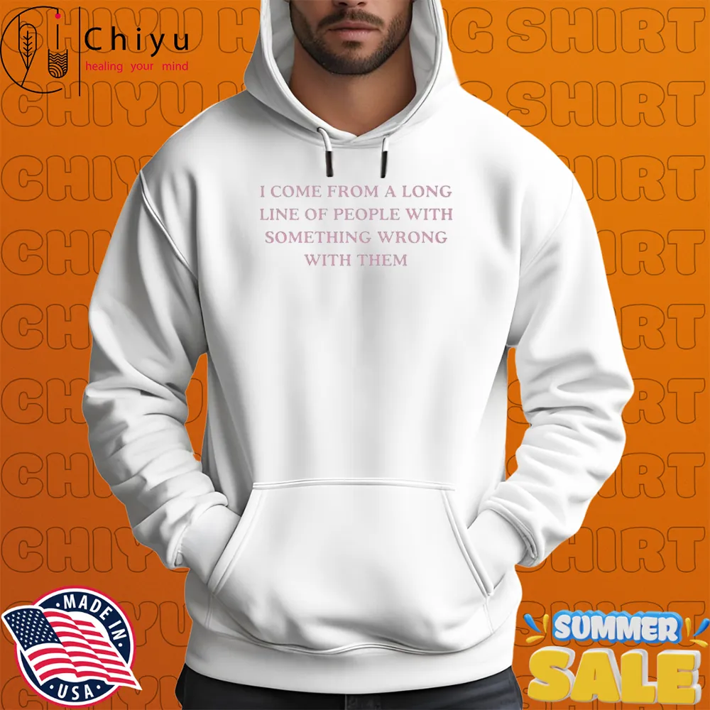 I Come From A Long Line Of People With Something Wrong With Them T-shirts I Come From A Long Line Of People With Something Wrong With Them T-shirts