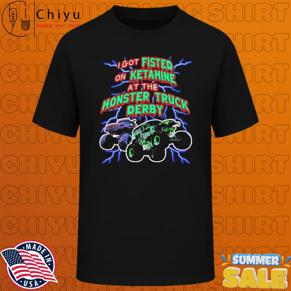I Got Fisted On Ketamine At The Monster Truck Derby T-shirts I Got Fisted On Ketamine At The Monster Truck Derby T-shirts