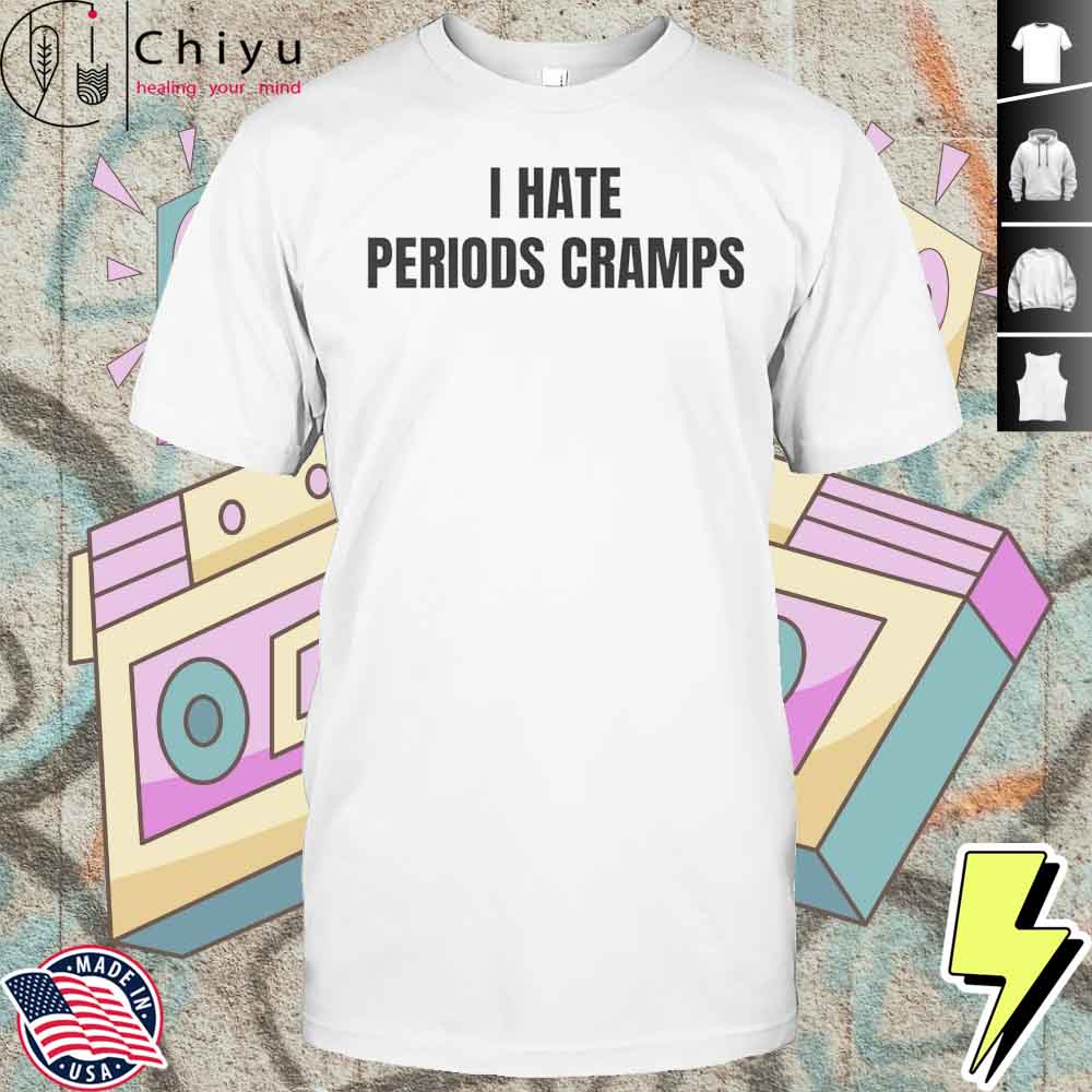 I Hate Periods Cramps Shirt I Hate Periods Cramps Shirt