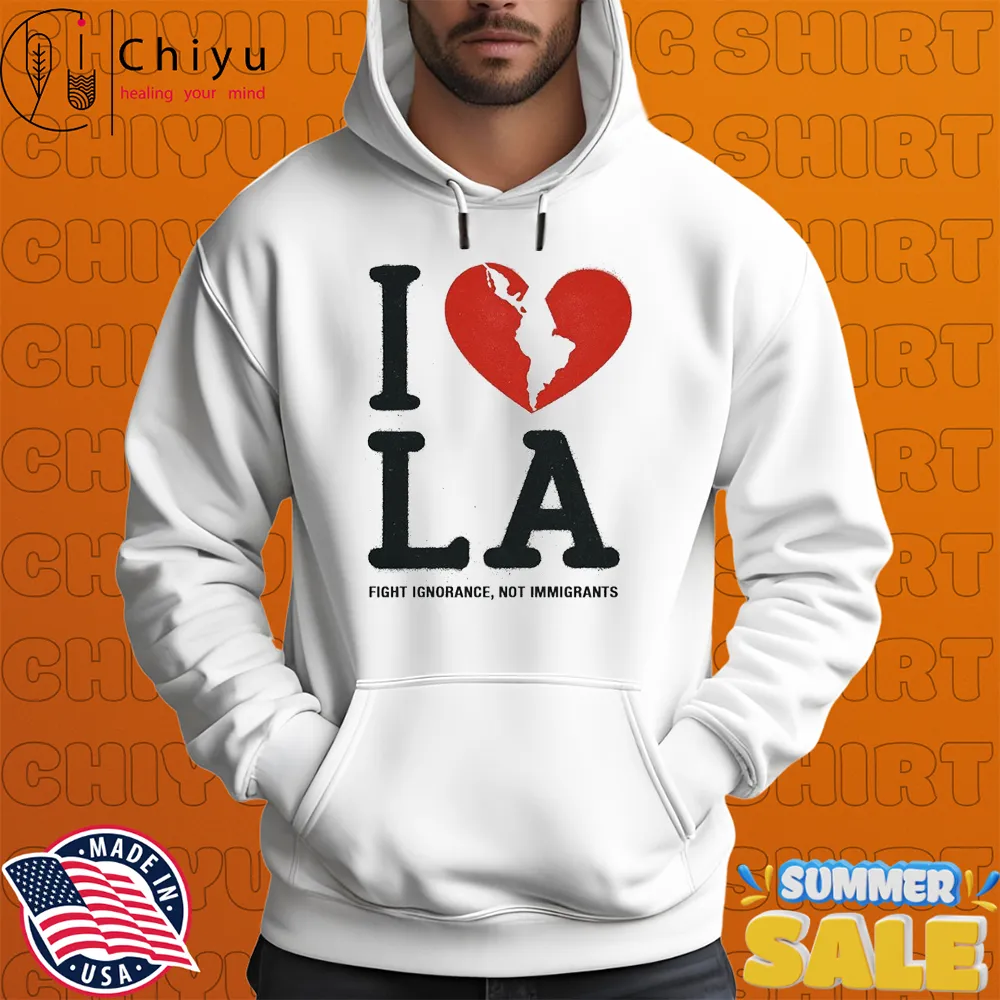 I Heart Broken LA Fight Ignorance Not Immigrants T-shirts Hoodie I Heart Broken LA Fight Ignorance Not Immigrants T-shirts Hoodie