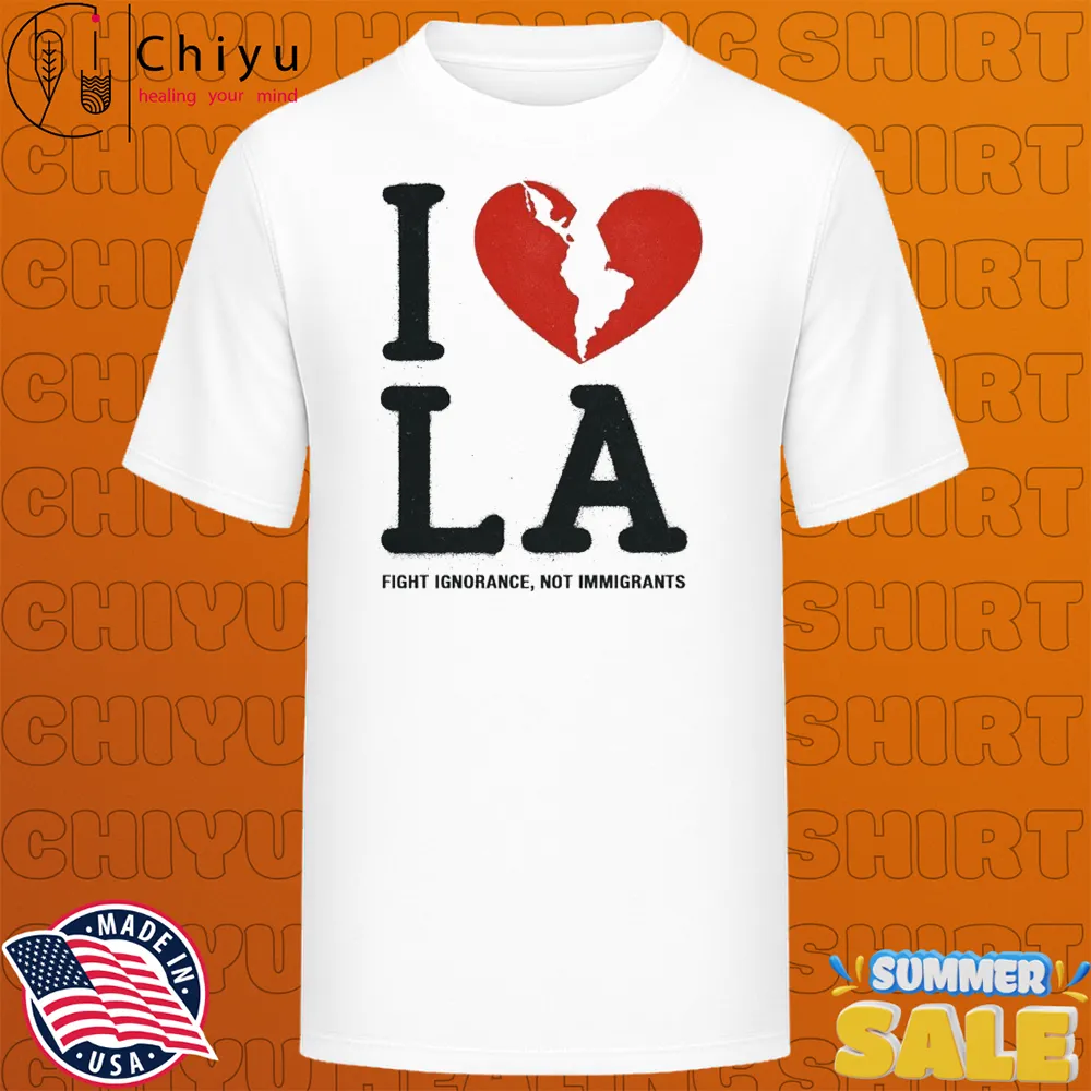 I Heart Broken LA Fight Ignorance Not Immigrants T-shirts I Heart Broken LA Fight Ignorance Not Immigrants T-shirts