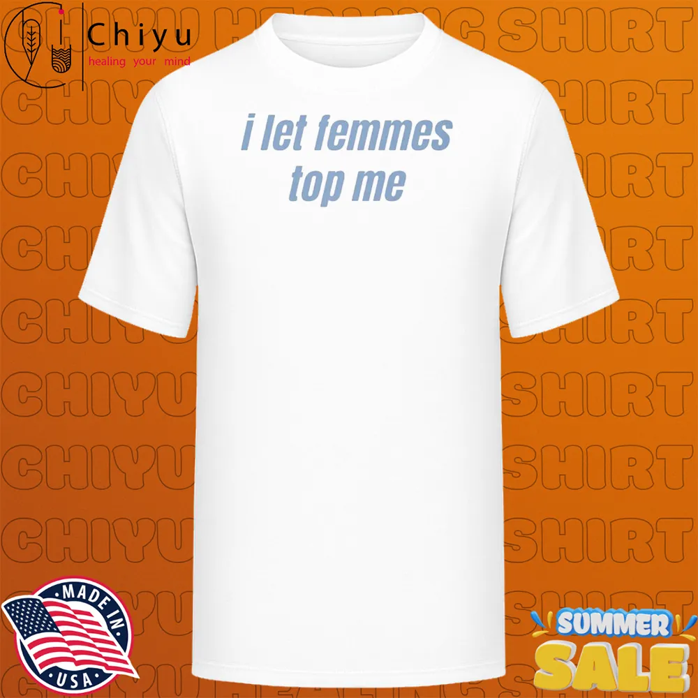 I Let Femmes Top Me T-shirts I Let Femmes Top Me T-shirts