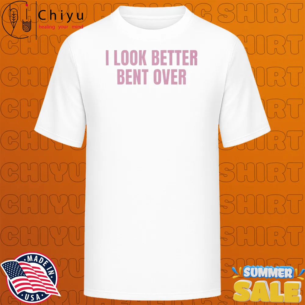 I Look Better Bent Over T-shirts I Look Better Bent Over T-shirts