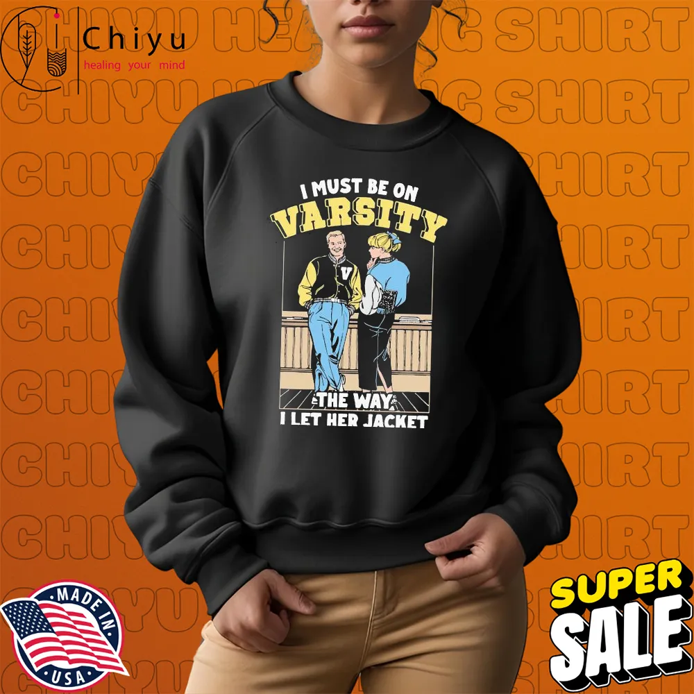 I Must Be On Varsity The Way I Let Her Jacket T-shirts Sweatshirt I Must Be On Varsity The Way I Let Her Jacket T-shirts Sweatshirt