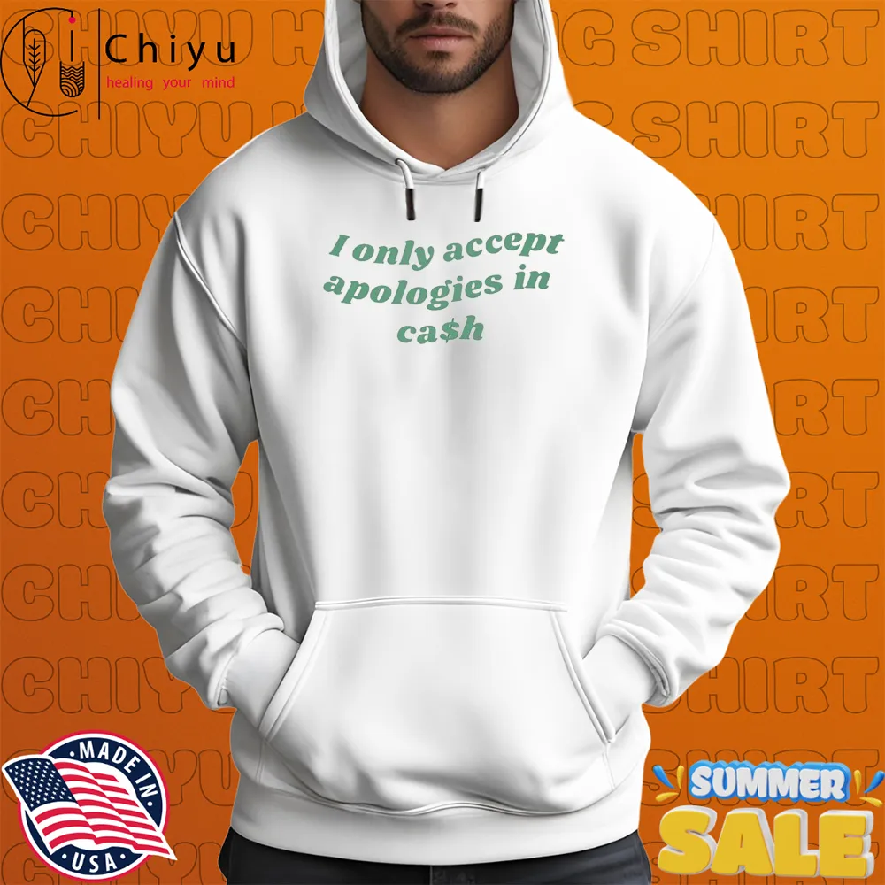 I Only Accept Apologies In Cash T-shirts I Only Accept Apologies In Cash T-shirts