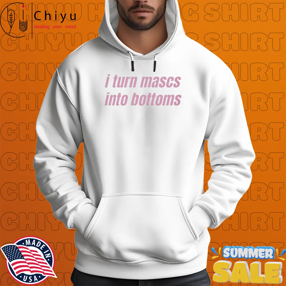 I Turn Mascs Into Bottoms Hoodie I Turn Mascs Into Bottoms Hoodie