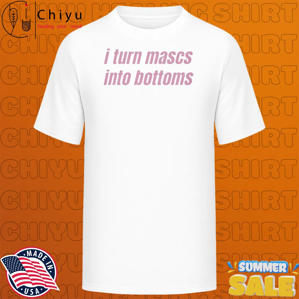 I Turn Mascs Into Bottoms T-shirts I Turn Mascs Into Bottoms T-shirts