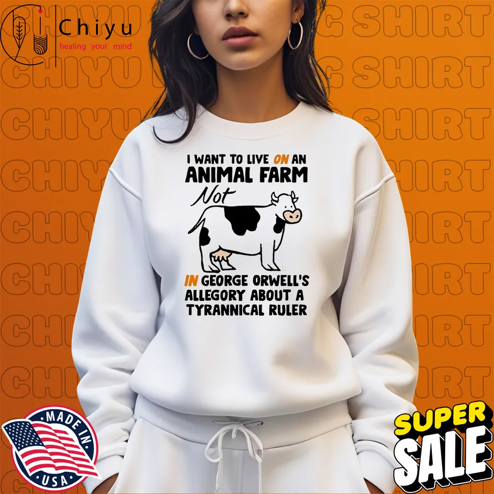 I Want To Live On An Animal Farm Not In George Orwell's Allegory About A Tyrannical Ruler Cow T-shirts Sweatshirt I Want To Live On An Animal Farm Not In George Orwell's Allegory About A Tyrannical Ruler Cow T-shirts Sweatshirt