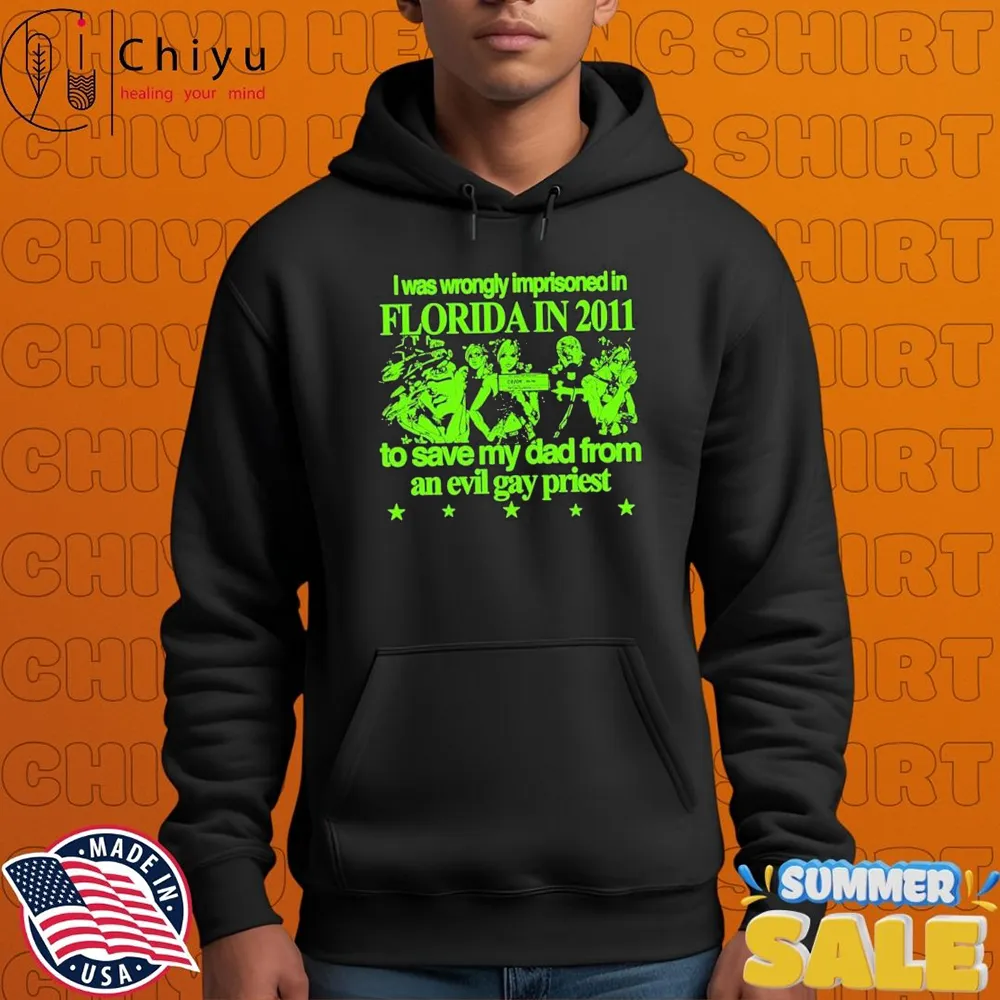 I Was Wrongly Imprisoned In Florida In 2011 To Save My Dad From An Evil Gay Priest T-shirts I Was Wrongly Imprisoned In Florida In 2011 To Save My Dad From An Evil Gay Priest T-shirts