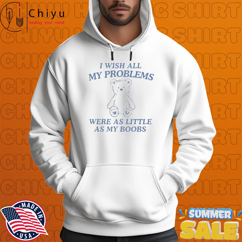 I Wish All My Problems Were As Little As My Boobs Bear Hoodie I Wish All My Problems Were As Little As My Boobs Bear Hoodie