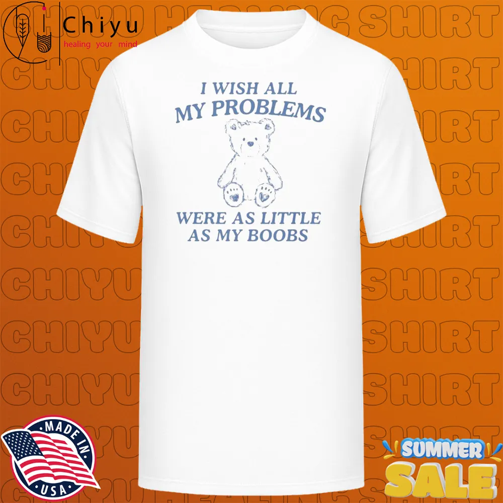 I Wish All My Problems Were As Little As My Boobs Bear T-shirts I Wish All My Problems Were As Little As My Boobs Bear T-shirts